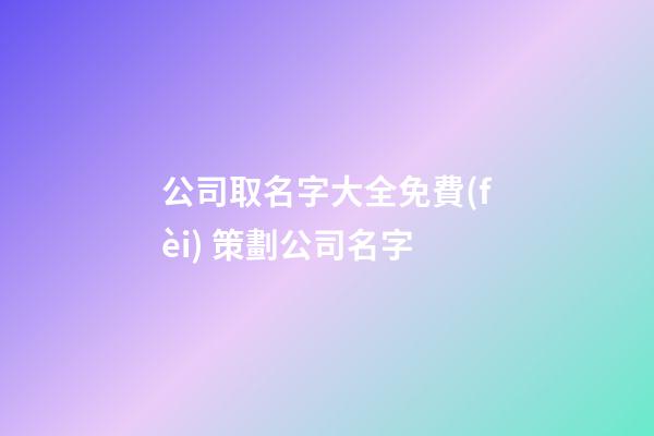 公司取名字大全免費(fèi) 策劃公司名字-第1張-公司起名-玄機(jī)派